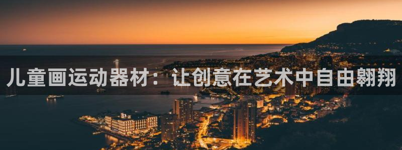 海南678体育官网下载发展怎么样:儿童画运动器材:让创意在艺