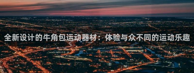 678体育官网下载平台假的吗是真的吗:全新设计的牛角包运动器